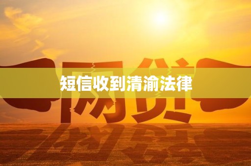 短信收到清渝法律