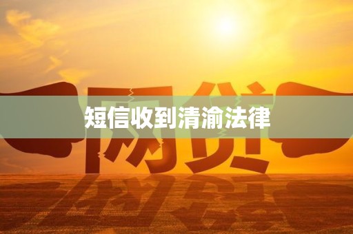 短信收到清渝法律
