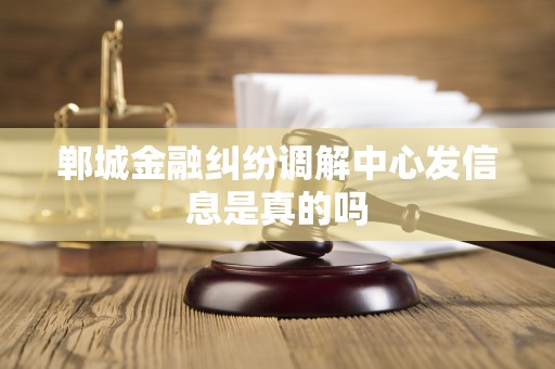 郸城金融纠纷调解中心发信息是真的吗