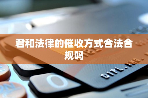 君和法律的催收方式合法合规吗