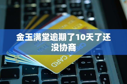 金玉满堂逾期了10天了还没协商
