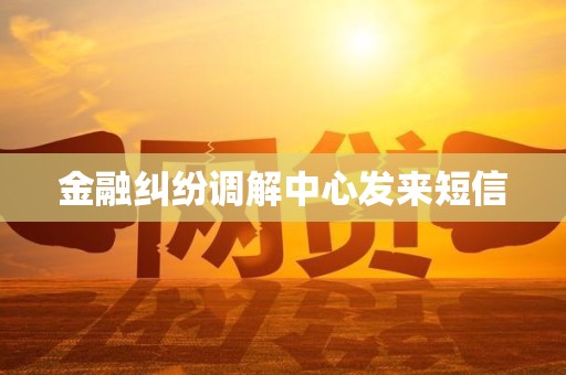 金融纠纷调解中心发来短信