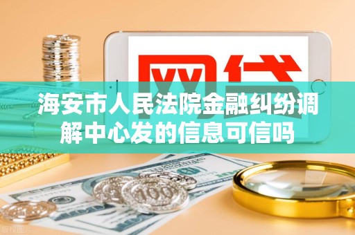 海安市人民法院金融纠纷调解中心发的信息可信吗