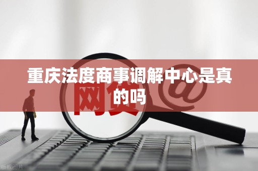 重庆法度商事调解中心是真的吗