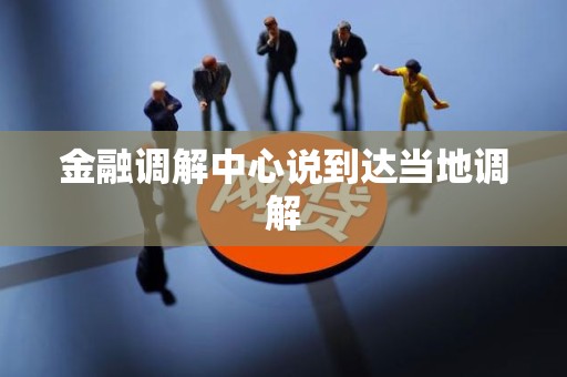 金融调解中心说到达当地调解