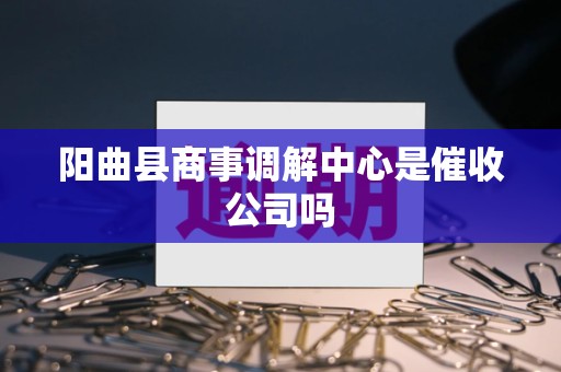 阳曲县商事调解中心是催收公司吗