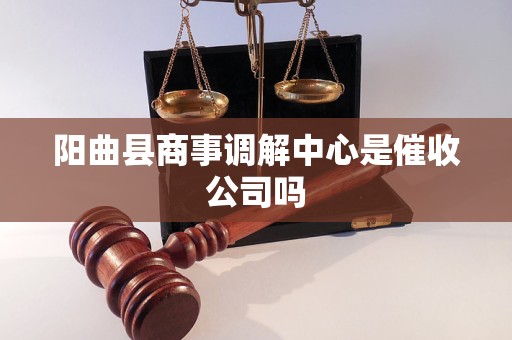 阳曲县商事调解中心是催收公司吗