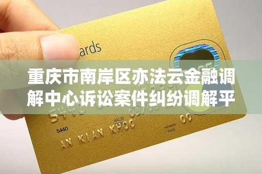 重庆市南岸区亦法云金融调解中心诉讼案件纠纷调解平台