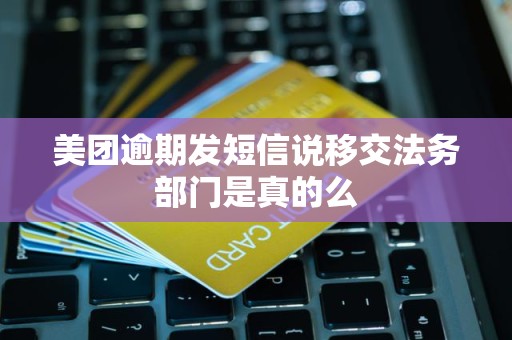 美团逾期发短信说移交法务部门是真的么