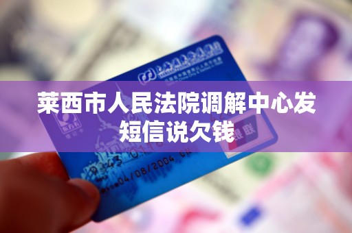 莱西市人民法院调解中心发短信说欠钱