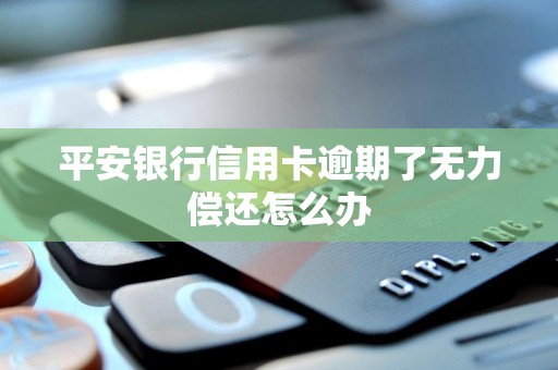 平安银行信用卡逾期了无力偿还怎么办