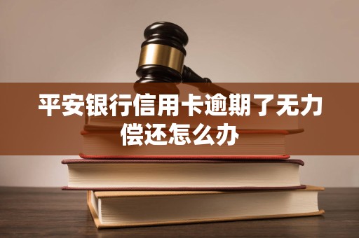 平安银行信用卡逾期了无力偿还怎么办