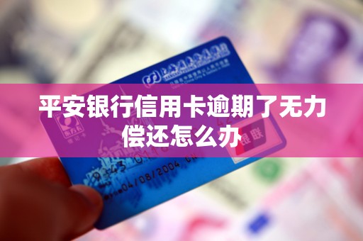 平安银行信用卡逾期了无力偿还怎么办