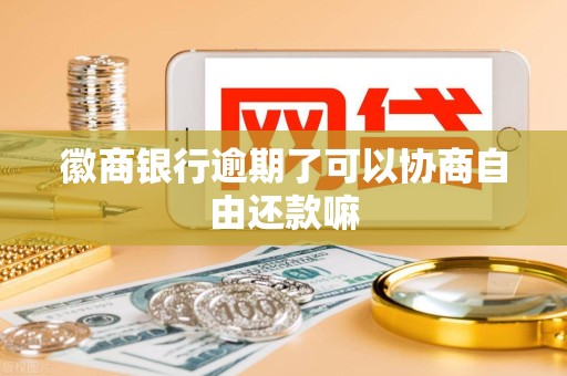 徽商银行逾期了可以协商自由还款嘛