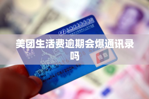 美团生活费逾期会爆通讯录吗