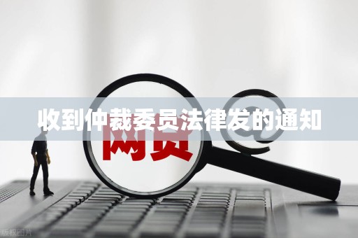 收到仲裁委员法律发的通知