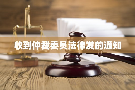 收到仲裁委员法律发的通知