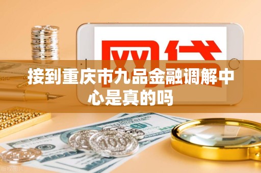 接到重庆市九品金融调解中心是真的吗