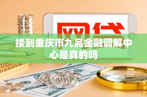 接到重庆市九品金融调解中心是真的吗
