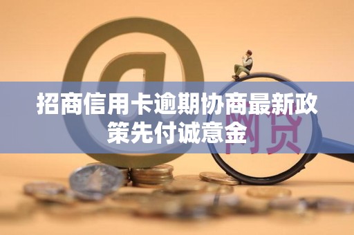 招商信用卡逾期协商最新政策先付诚意金
