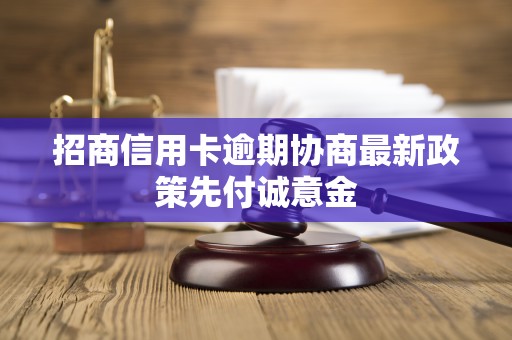 招商信用卡逾期协商最新政策先付诚意金