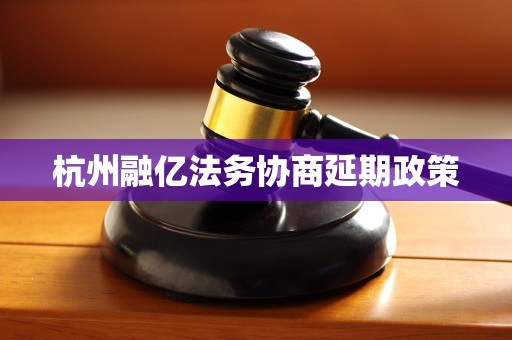 杭州融亿法务协商延期政策