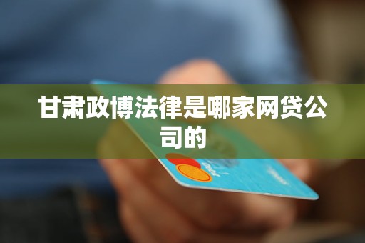 甘肃政博法律是哪家网贷公司的