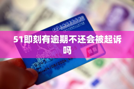 51即刻有逾期不还会被起诉吗