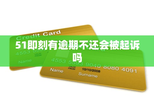 51即刻有逾期不还会被起诉吗