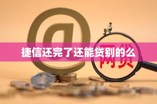 捷信还完了还能贷别的么