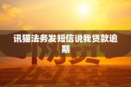 讯猫法务发短信说我贷款逾期