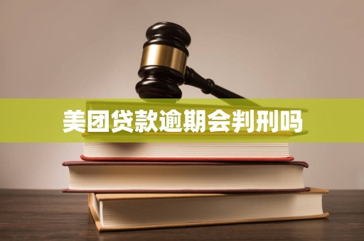 美团贷款逾期会判刑吗