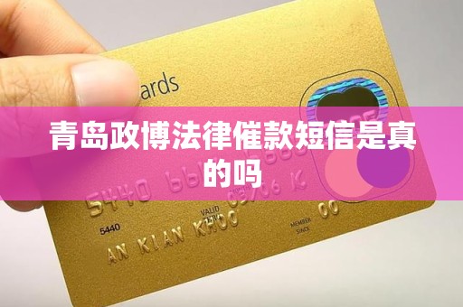 青岛政博法律催款短信是真的吗