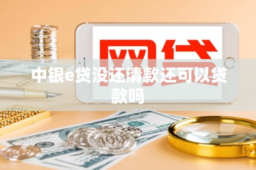 中银e贷没还清款还可以贷款吗