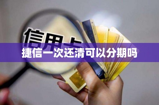 捷信一次还清可以分期吗