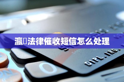 瀛濎法律催收短信怎么处理