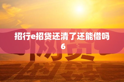 招行e招贷还清了还能借吗 6