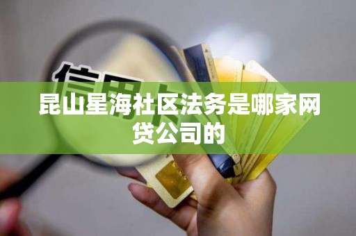 昆山星海社区法务是哪家网贷公司的