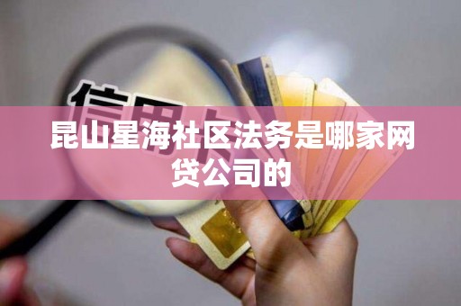昆山星海社区法务是哪家网贷公司的