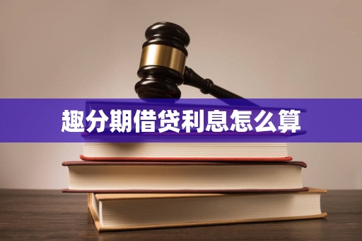 趣分期借贷利息怎么算