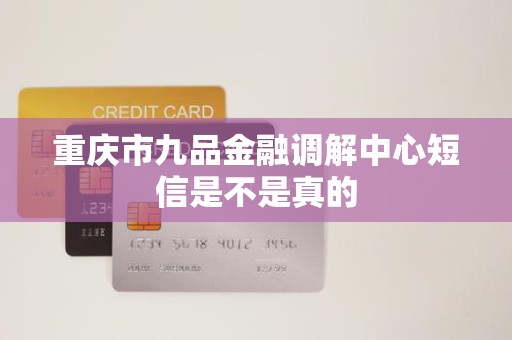 重庆市九品金融调解中心短信是不是真的