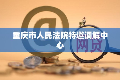 重庆市人民法院特邀调解中心