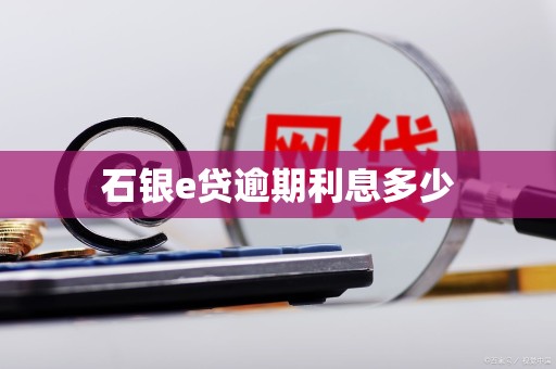 石银e贷逾期利息多少