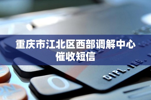 重庆市江北区西部调解中心催收短信