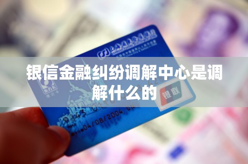 银信金融纠纷调解中心是调解什么的