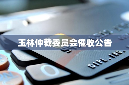 玉林仲裁委员会催收公告