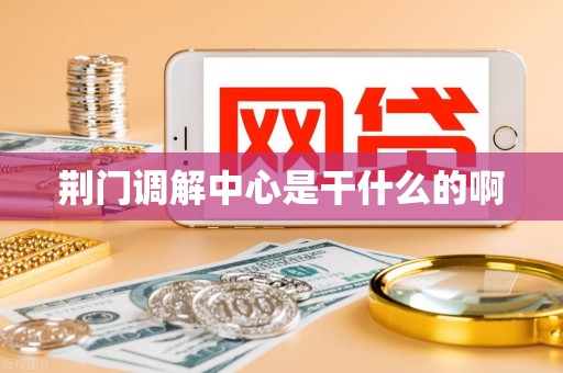荆门调解中心是干什么的啊