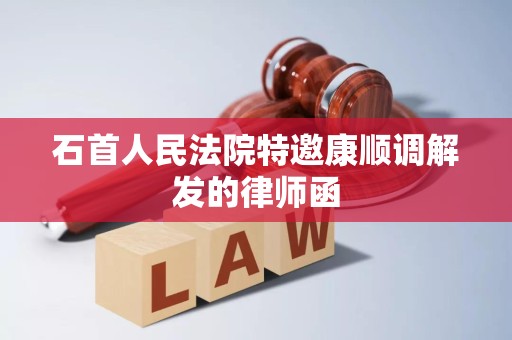 石首人民法院特邀康顺调解发的律师函