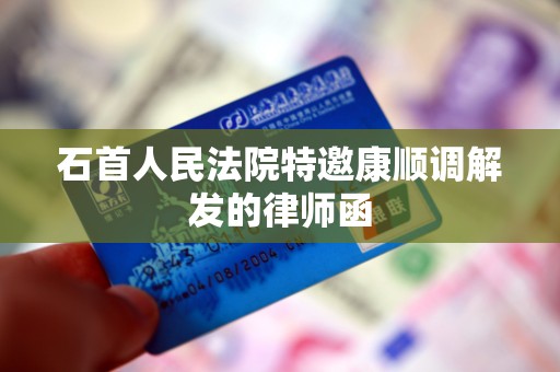 石首人民法院特邀康顺调解发的律师函