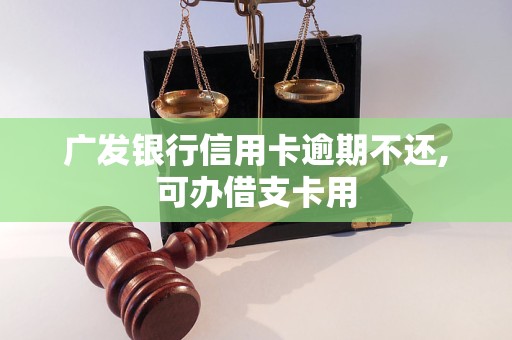 广发银行信用卡逾期不还,可办借支卡用